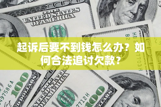 武汉起诉后要不到钱怎么办？如何合法追讨欠款？
