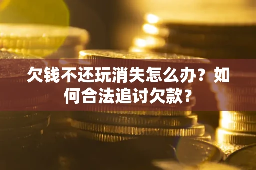 武汉欠钱不还玩消失怎么办？如何合法追讨欠款？