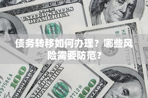 武汉债务转移如何办理？哪些风险需要防范？