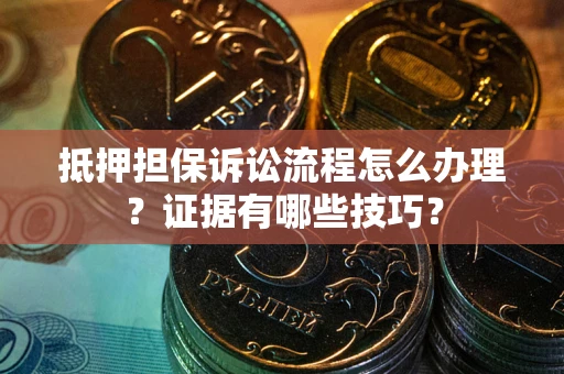 武汉抵押担保诉讼流程怎么办理？证据有哪些技巧？
