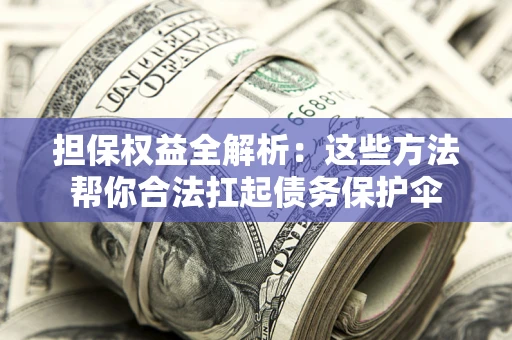 武汉担保权益全解析：这些方法帮你合法扛起债务保护伞