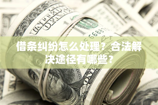 武汉借条纠纷怎么处理？合法解决途径有哪些？
