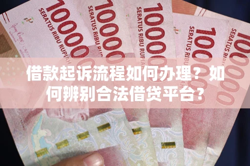 武汉借款起诉流程如何办理？如何辨别合法借贷平台？
