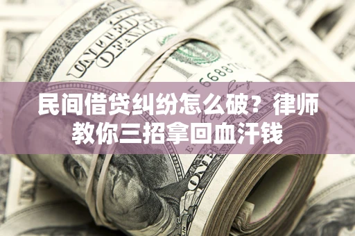 武汉民间借贷纠纷怎么破？律师教你三招拿回血汗钱