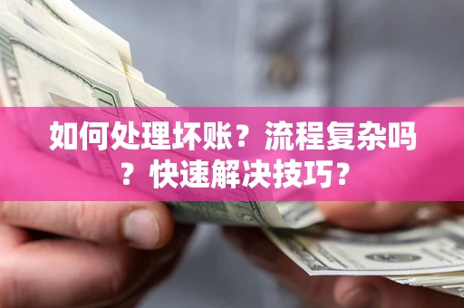 武汉如何处理坏账？流程复杂吗？快速解决技巧？