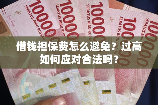 武汉借钱担保费怎么避免？过高如何应对合法吗？