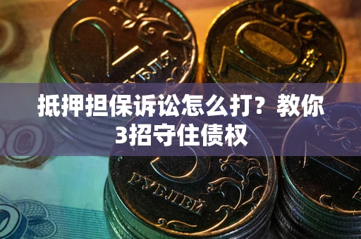 武汉抵押担保诉讼怎么打？教你3招守住债权