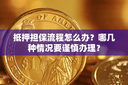 武汉抵押担保流程怎么办？哪几种情况要谨慎办理？