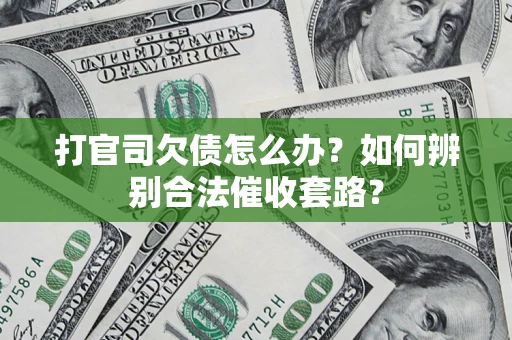 武汉打官司欠债怎么办？如何辨别合法催收套路？