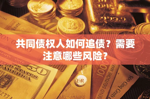 武汉共同债权人如何追债？需要注意哪些风险？