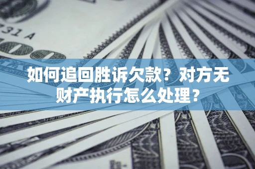 武汉如何追回胜诉欠款？对方无财产执行怎么处理？
