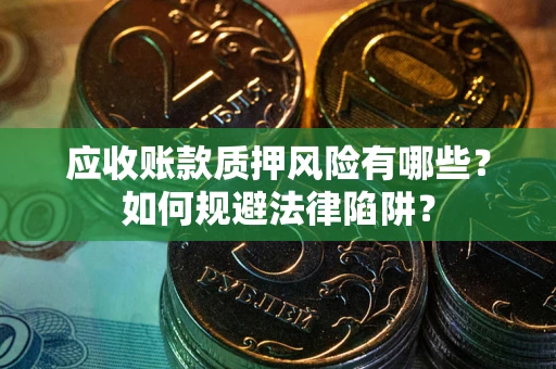 武汉应收账款质押风险有哪些？如何规避法律陷阱？