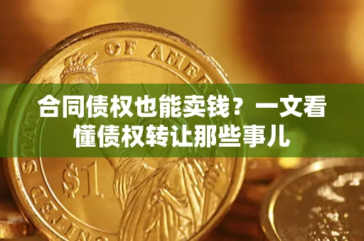 武汉合同债权也能卖钱？一文看懂债权转让那些事儿