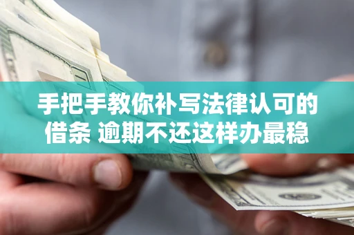 武汉手把手教你补写法律认可的借条 逾期不还这样办最稳妥