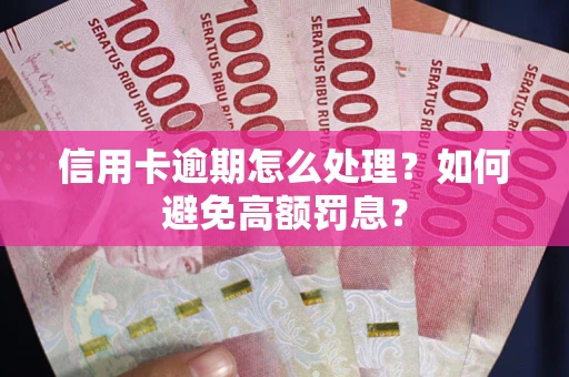 武汉信用卡逾期怎么处理？如何避免高额罚息？