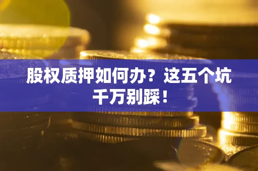 武汉股权质押如何办？这五个坑千万别踩！