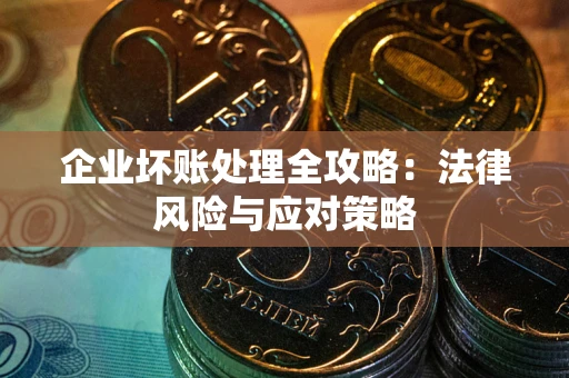 武汉企业坏账处理全攻略：法律风险与应对策略