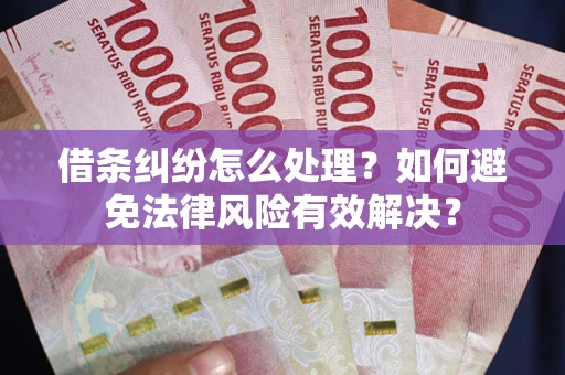 武汉借条纠纷怎么处理？如何避免法律风险有效解决？