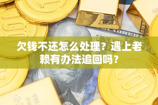 武汉欠钱不还怎么处理？遇上老赖有办法追回吗？