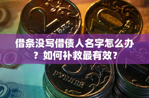 武汉借条没写借债人名字怎么办？如何补救最有效？