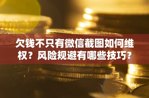 武汉欠钱不只有微信截图如何维权？风险规避有哪些技巧？