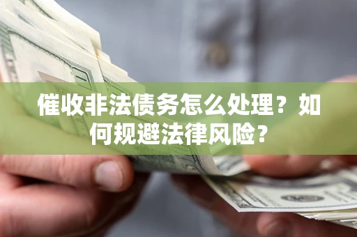 武汉催收非法债务怎么处理？如何规避法律风险？