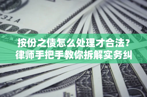 武汉按份之债怎么处理才合法？律师手把手教你拆解实务纠纷