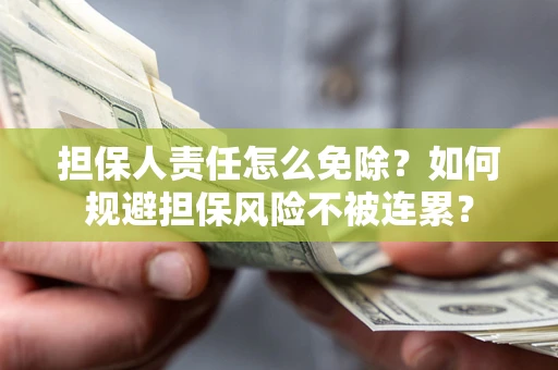 武汉担保人责任怎么免除？如何规避担保风险不被连累？