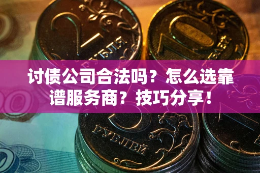 武汉讨债公司合法吗？怎么选靠谱服务商？技巧分享！