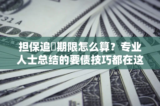 武汉担保追償期限怎么算？专业人士总结的要债技巧都在这里了