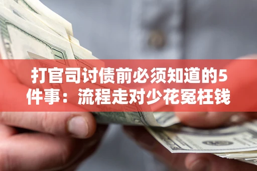 武汉打官司讨债前必须知道的5件事：流程走对少花冤枉钱