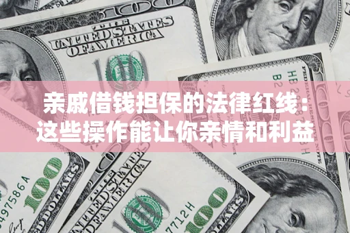 武汉亲戚借钱担保的法律红线：这些操作能让你亲情和利益两不误