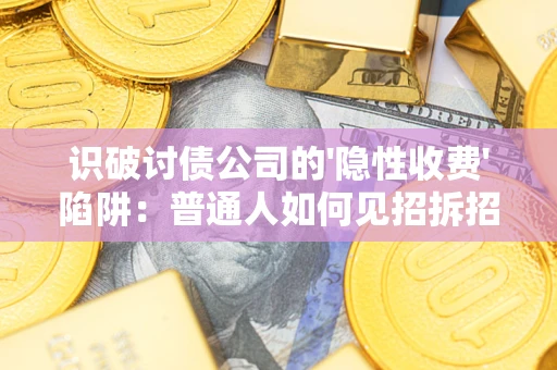 武汉识破讨债公司的'隐性收费'陷阱：普通人如何见招拆招？