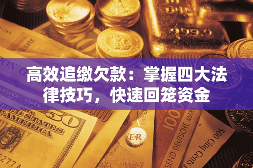 武汉高效追缴欠款：掌握四大法律技巧，快速回笼资金