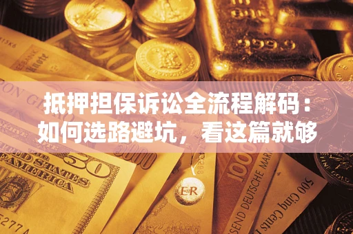 武汉抵押担保诉讼全流程解码：如何选路避坑，看这篇就够了