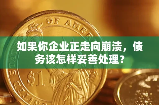 武汉如果你企业正走向崩溃，债务该怎样妥善处理？