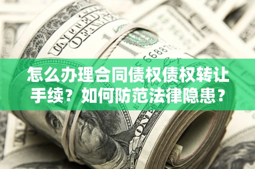 武汉怎么办理合同债权债权转让手续？如何防范法律隐患？