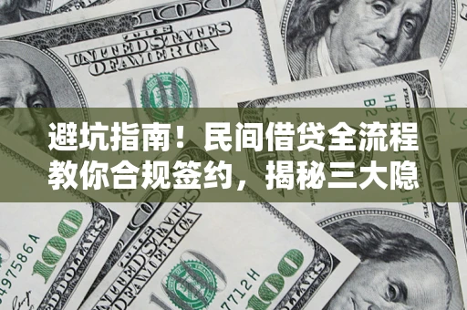 武汉避坑指南！民间借贷全流程教你合规签约，揭秘三大隐形陷阱