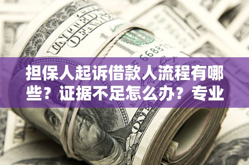武汉担保人起诉借款人流程有哪些？证据不足怎么办？专业律师解答