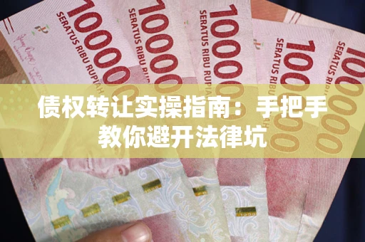 武汉债权转让实操指南：手把手教你避开法律坑