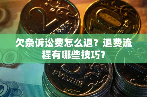 武汉欠条诉讼费怎么退？退费流程有哪些技巧？
