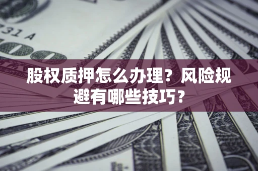 武汉股权质押怎么办理？风险规避有哪些技巧？