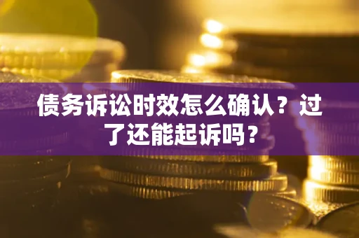 武汉债务诉讼时效怎么确认？过了还能起诉吗？