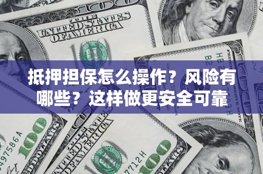 武汉抵押担保怎么操作？风险有哪些？这样做更安全可靠