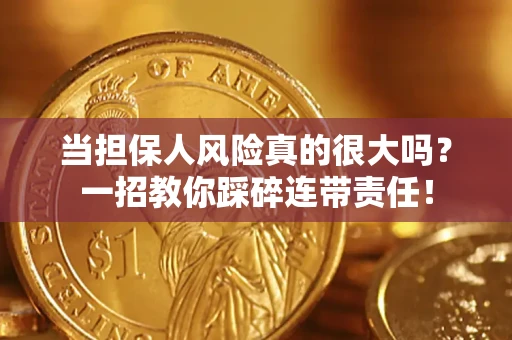 武汉当担保人风险真的很大吗？一招教你踩碎连带责任！