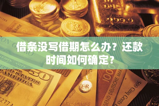 武汉借条没写借期怎么办？还款时间如何确定？