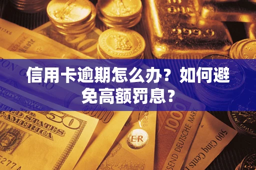 武汉信用卡逾期怎么办？如何避免高额罚息？