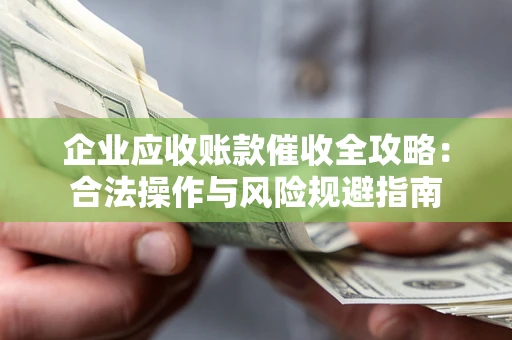 武汉企业应收账款催收全攻略：合法操作与风险规避指南