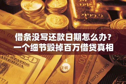武汉借条没写还款日期怎么办？一个细节毁掉百万借贷真相