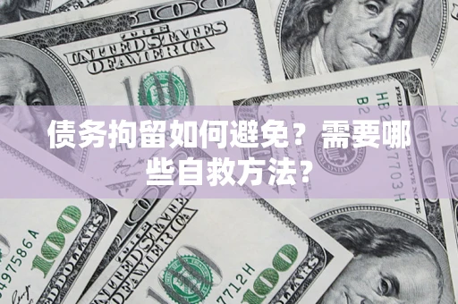 武汉债务拘留如何避免？需要哪些自救方法？